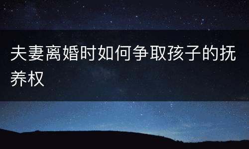夫妻离婚时如何争取孩子的抚养权