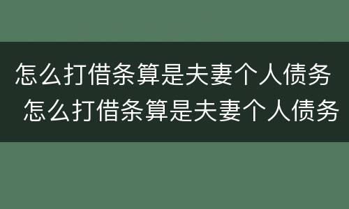 怎么打借条算是夫妻个人债务 怎么打借条算是夫妻个人债务呢