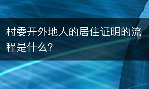 村委开外地人的居住证明的流程是什么？