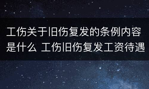 工伤关于旧伤复发的条例内容是什么 工伤旧伤复发工资待遇