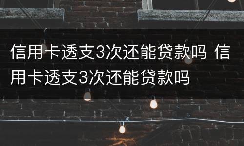 信用卡透支3次还能贷款吗 信用卡透支3次还能贷款吗