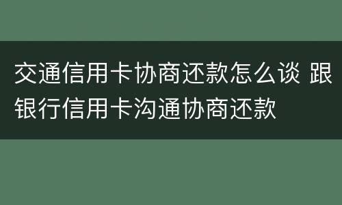 交通信用卡协商还款怎么谈 跟银行信用卡沟通协商还款