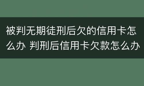 被判无期徒刑后欠的信用卡怎么办 判刑后信用卡欠款怎么办