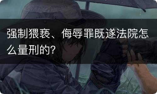 强制猥亵、侮辱罪既遂法院怎么量刑的？