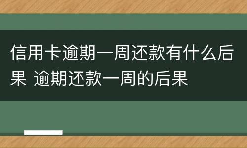 信用卡逾期一周还款有什么后果 逾期还款一周的后果