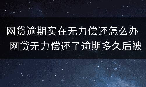 网贷逾期实在无力偿还怎么办 网贷无力偿还了逾期多久后被起诉