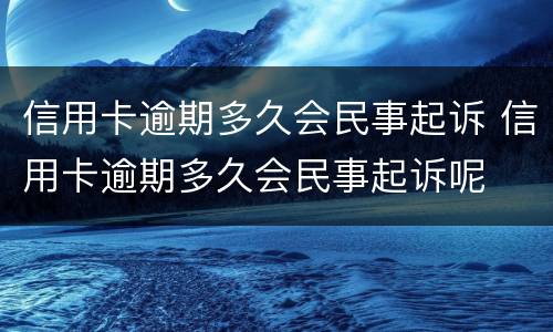 信用卡逾期多久会民事起诉 信用卡逾期多久会民事起诉呢