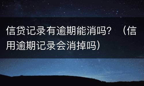 信贷记录有逾期能消吗？（信用逾期记录会消掉吗）