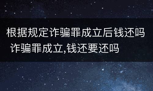 根据规定诈骗罪成立后钱还吗 诈骗罪成立,钱还要还吗