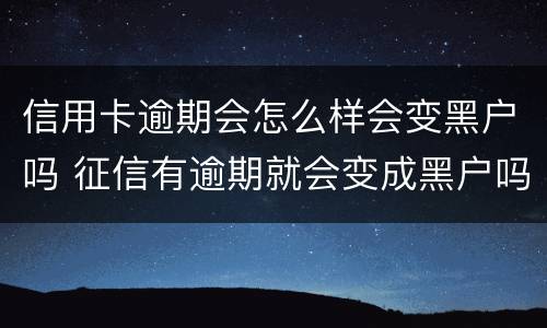 信用卡逾期会怎么样会变黑户吗 征信有逾期就会变成黑户吗