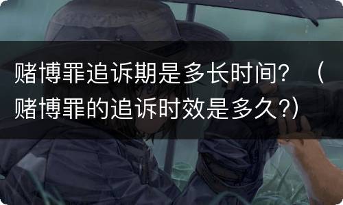 赌博罪追诉期是多长时间？（赌博罪的追诉时效是多久?）