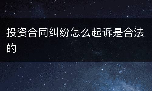 投资合同纠纷怎么起诉是合法的