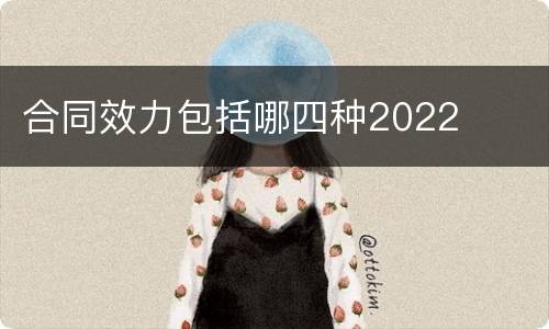 合同效力包括哪四种2022