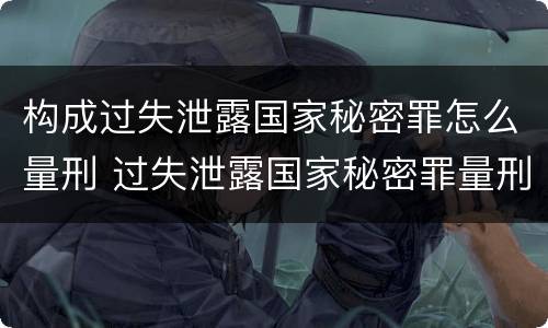 构成过失泄露国家秘密罪怎么量刑 过失泄露国家秘密罪量刑标准
