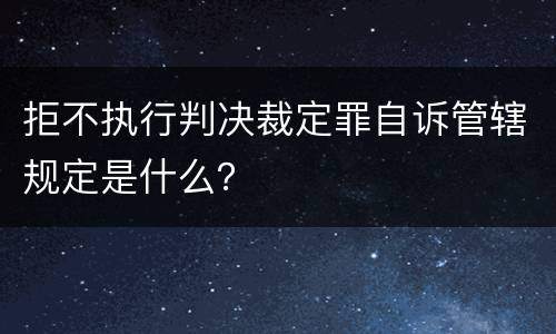 拒不执行判决裁定罪自诉管辖规定是什么？