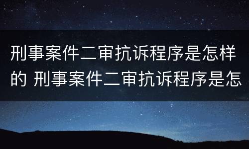 刑事案件二审抗诉程序是怎样的 刑事案件二审抗诉程序是怎样的呢