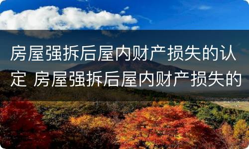 房屋强拆后屋内财产损失的认定 房屋强拆后屋内财产损失的认定依据