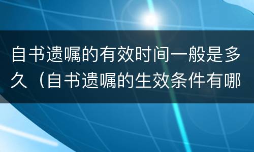 自书遗嘱的有效时间一般是多久（自书遗嘱的生效条件有哪些）