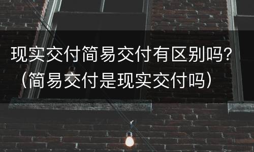 现实交付简易交付有区别吗？（简易交付是现实交付吗）
