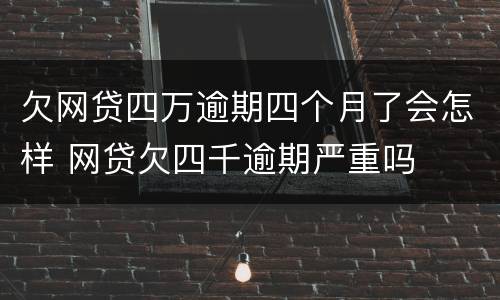 欠网贷四万逾期四个月了会怎样 网贷欠四千逾期严重吗