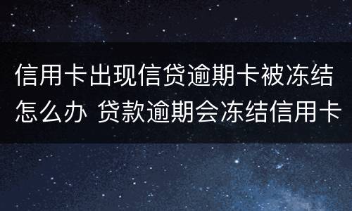 信用卡出现信贷逾期卡被冻结怎么办 贷款逾期会冻结信用卡吗