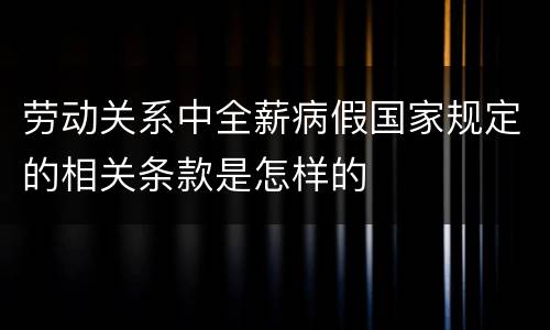劳动关系中全薪病假国家规定的相关条款是怎样的