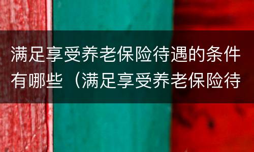 满足享受养老保险待遇的条件有哪些（满足享受养老保险待遇的条件有哪些政策）