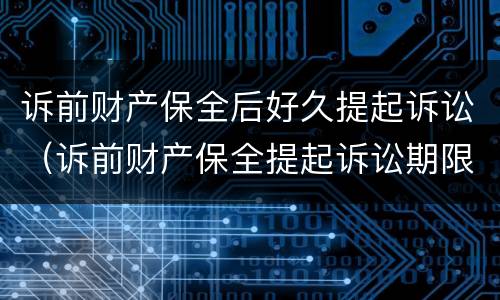 诉前财产保全后好久提起诉讼（诉前财产保全提起诉讼期限）