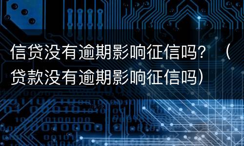 信贷没有逾期影响征信吗？（贷款没有逾期影响征信吗）