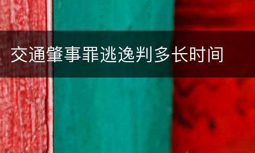 交通肇事罪逃逸判多长时间