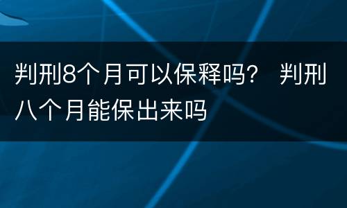 判刑8个月可以保释吗？ 判刑八个月能保出来吗