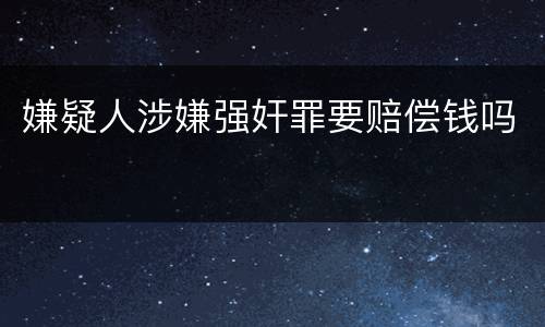 嫌疑人涉嫌强奸罪要赔偿钱吗