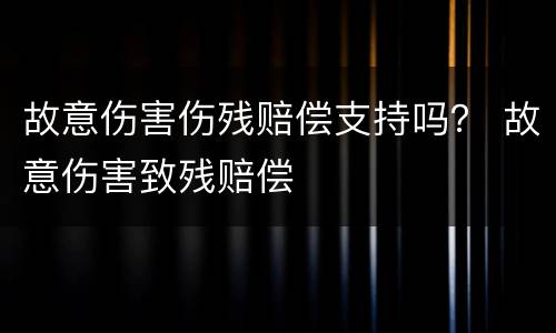 故意伤害伤残赔偿支持吗？ 故意伤害致残赔偿