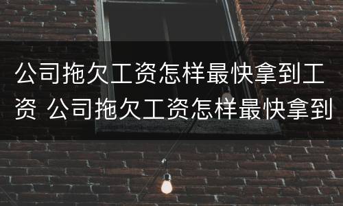 公司拖欠工资怎样最快拿到工资 公司拖欠工资怎样最快拿到工资证明
