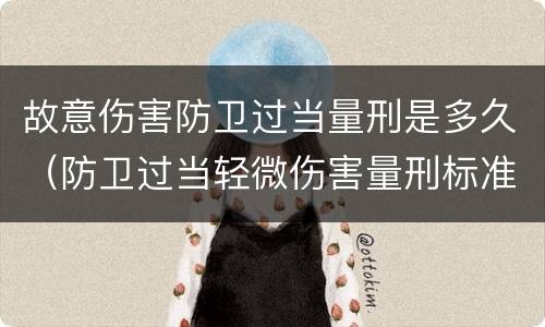故意伤害防卫过当量刑是多久（防卫过当轻微伤害量刑标准）