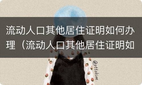 流动人口其他居住证明如何办理（流动人口其他居住证明如何办理的）