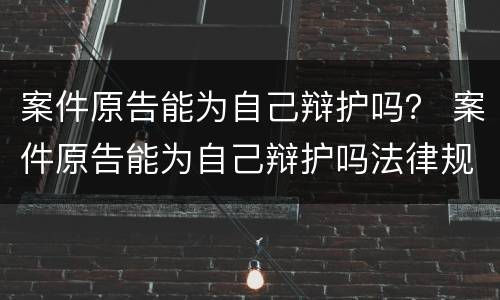 案件原告能为自己辩护吗？ 案件原告能为自己辩护吗法律规定