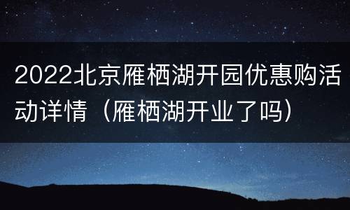 2022北京雁栖湖开园优惠购活动详情（雁栖湖开业了吗）