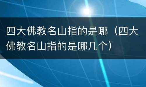 四大佛教名山指的是哪（四大佛教名山指的是哪几个）