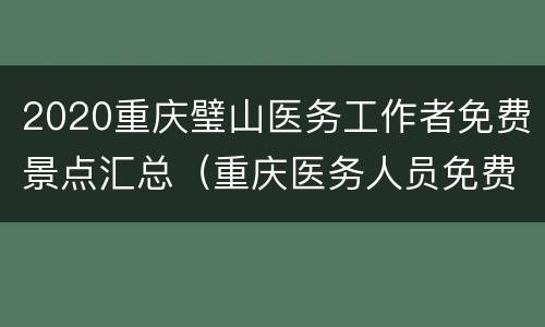2020重庆璧山医务工作者免费景点汇总（重庆医务人员免费景点最新）
