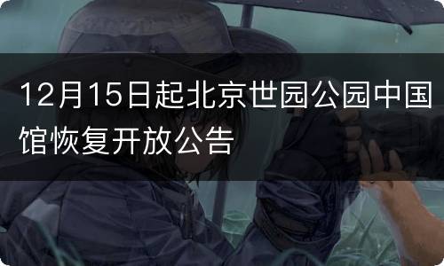 12月15日起北京世园公园中国馆恢复开放公告