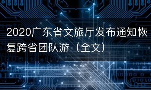 2020广东省文旅厅发布通知恢复跨省团队游（全文）