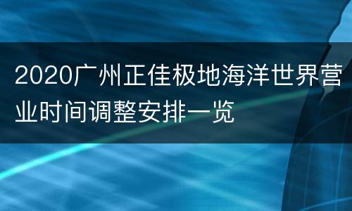 2020广州正佳极地海洋世界营业时间调整安排一览