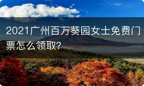 2021广州百万葵园女士免费门票怎么领取？