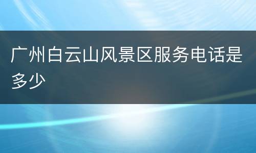 广州白云山风景区服务电话是多少