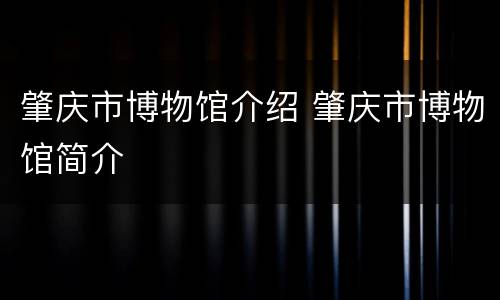 肇庆市博物馆介绍 肇庆市博物馆简介