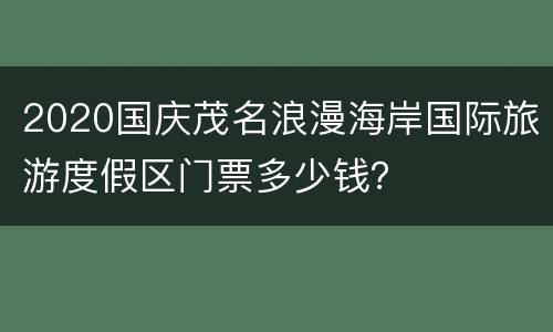 2020国庆茂名浪漫海岸国际旅游度假区门票多少钱？