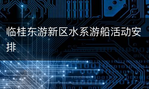 临桂东游新区水系游船活动安排