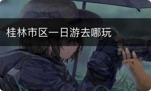 桂林市区一日游去哪玩