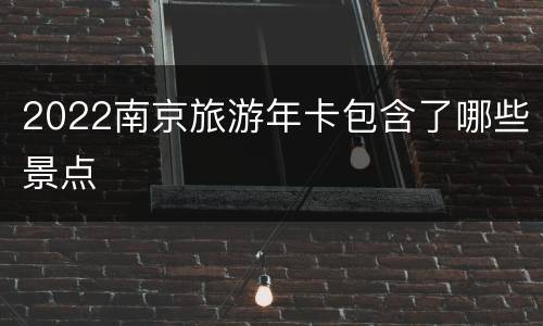 2022南京旅游年卡包含了哪些景点